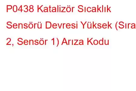 P0438 Katalizör Sıcaklık Sensörü Devresi Yüksek (Sıra 2, Sensör 1) Arıza Kodu