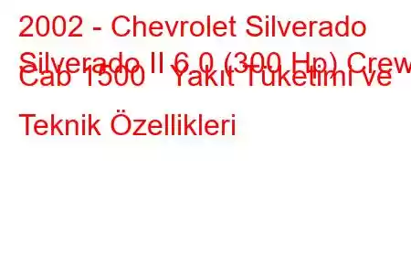 2002 - Chevrolet Silverado
Silverado II 6.0 (300 Hp) Crew Cab 1500 Yakıt Tüketimi ve Teknik Özellikleri