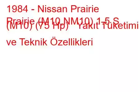 1984 - Nissan Prairie
Prairie (M10,NM10) 1.5 S (M10) (75 Hp) Yakıt Tüketimi ve Teknik Özellikleri