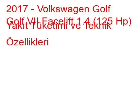 2017 - Volkswagen Golf
Golf VII Facelift 1.4 (125 Hp) Yakıt Tüketimi ve Teknik Özellikleri