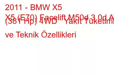 2011 - BMW X5
X5 (E70) Facelift M50d 3.0d AT (381 Hp) 4WD Yakıt Tüketimi ve Teknik Özellikleri