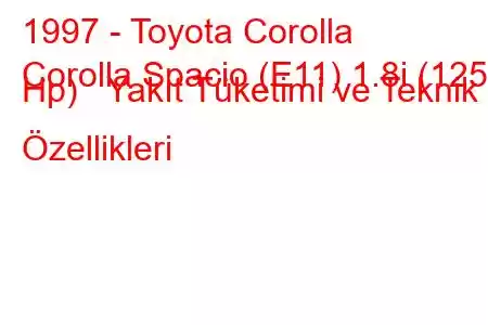 1997 - Toyota Corolla
Corolla Spacio (E11) 1.8i (125 Hp) Yakıt Tüketimi ve Teknik Özellikleri