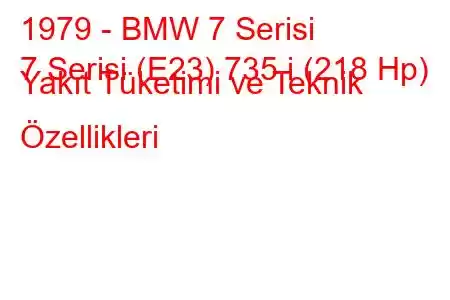 1979 - BMW 7 Serisi
7 Serisi (E23) 735 i (218 Hp) Yakıt Tüketimi ve Teknik Özellikleri