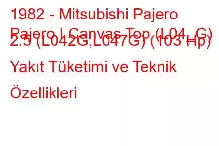 1982 - Mitsubishi Pajero
Pajero I Canvas Top (L04_G) 2.5 (L042G,L047G) (103 Hp) Yakıt Tüketimi ve Teknik Özellikleri