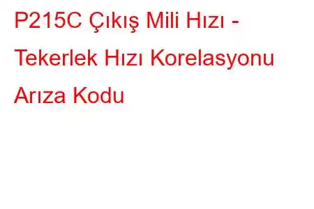 P215C Çıkış Mili Hızı - Tekerlek Hızı Korelasyonu Arıza Kodu