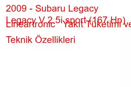 2009 - Subaru Legacy
Legacy V 2.5i sport (167 Hp) Lineartronic Yakıt Tüketimi ve Teknik Özellikleri