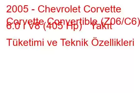 2005 - Chevrolet Corvette
Corvette Convertible (Z06/C6) 6.0 i V8 (405 Hp) Yakıt Tüketimi ve Teknik Özellikleri