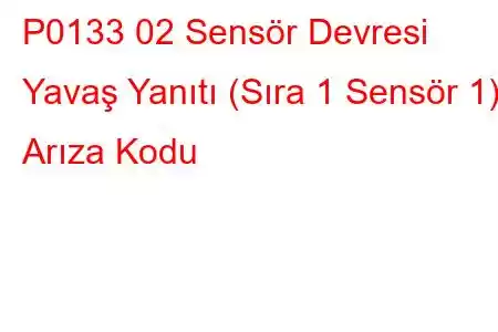 P0133 02 Sensör Devresi Yavaş Yanıtı (Sıra 1 Sensör 1) Arıza Kodu