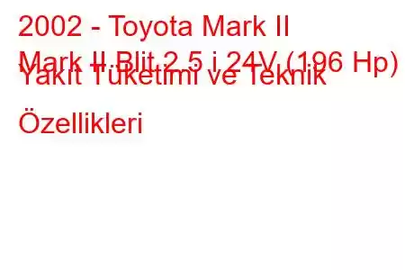 2002 - Toyota Mark II
Mark II Blit 2.5 i 24V (196 Hp) Yakıt Tüketimi ve Teknik Özellikleri