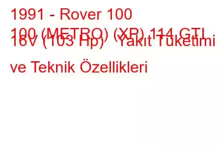 1991 - Rover 100
100 (METRO) (XP) 114 GTI 16V (103 Hp) Yakıt Tüketimi ve Teknik Özellikleri