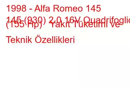 1998 - Alfa Romeo 145
145 (930) 2.0 16V Quadrifoglio (155 Hp) Yakıt Tüketimi ve Teknik Özellikleri