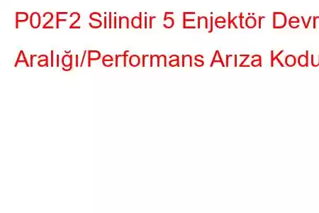 P02F2 Silindir 5 Enjektör Devre Aralığı/Performans Arıza Kodu