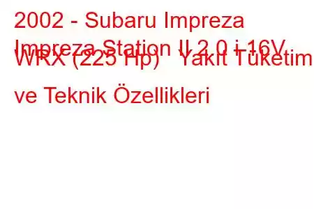 2002 - Subaru Impreza
Impreza Station II 2.0 i 16V WRX (225 Hp) Yakıt Tüketimi ve Teknik Özellikleri