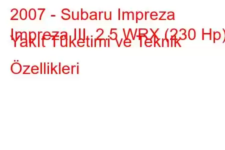 2007 - Subaru Impreza
Impreza III 2.5 WRX (230 Hp) Yakıt Tüketimi ve Teknik Özellikleri