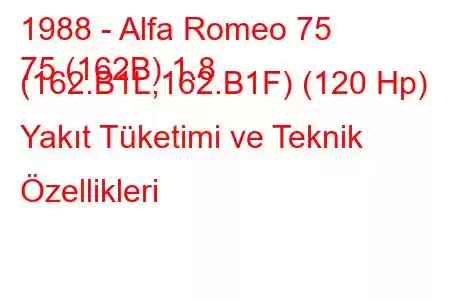 1988 - Alfa Romeo 75
75 (162B) 1.8 (162.B1L,162.B1F) (120 Hp) Yakıt Tüketimi ve Teknik Özellikleri