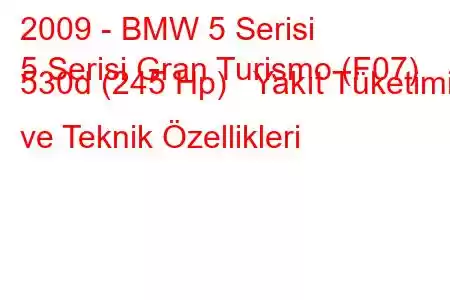 2009 - BMW 5 Serisi
5 Serisi Gran Turismo (F07) 530d (245 Hp) Yakıt Tüketimi ve Teknik Özellikleri