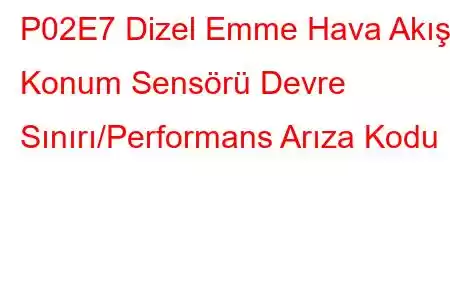 P02E7 Dizel Emme Hava Akışı Konum Sensörü Devre Sınırı/Performans Arıza Kodu