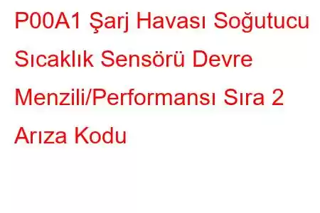 P00A1 Şarj Havası Soğutucu Sıcaklık Sensörü Devre Menzili/Performansı Sıra 2 Arıza Kodu