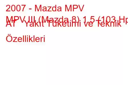 2007 - Mazda MPV
MPV III (Mazda 8) 1.5 (103 Hp) AT Yakıt Tüketimi ve Teknik Özellikleri