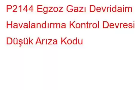 P2144 Egzoz Gazı Devridaim Havalandırma Kontrol Devresi Düşük Arıza Kodu