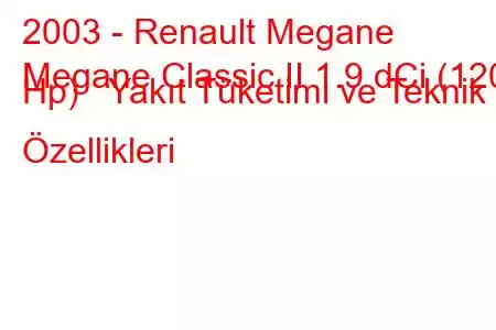 2003 - Renault Megane
Megane Classic II 1.9 dCi (120 Hp) Yakıt Tüketimi ve Teknik Özellikleri