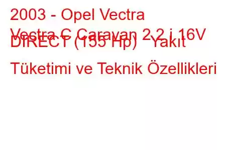 2003 - Opel Vectra
Vectra C Caravan 2.2 i 16V DIRECT (155 Hp) Yakıt Tüketimi ve Teknik Özellikleri