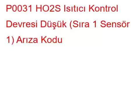 P0031 HO2S Isıtıcı Kontrol Devresi Düşük (Sıra 1 Sensör 1) Arıza Kodu