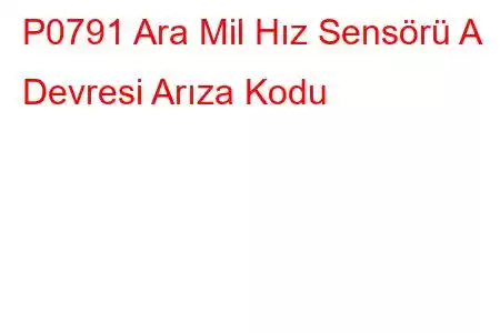 P0791 Ara Mil Hız Sensörü A Devresi Arıza Kodu