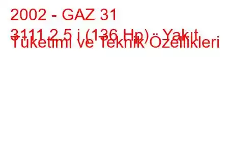 2002 - GAZ 31
3111 2.5 i (136 Hp) Yakıt Tüketimi ve Teknik Özellikleri