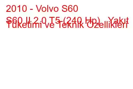 2010 - Volvo S60
S60 II 2.0 T5 (240 Hp) Yakıt Tüketimi ve Teknik Özellikleri