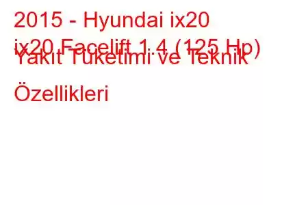 2015 - Hyundai ix20
ix20 Facelift 1.4 (125 Hp) Yakıt Tüketimi ve Teknik Özellikleri