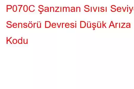 P070C Şanzıman Sıvısı Seviye Sensörü Devresi Düşük Arıza Kodu