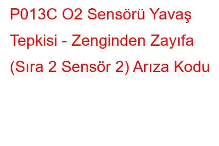 P013C O2 Sensörü Yavaş Tepkisi - Zenginden Zayıfa (Sıra 2 Sensör 2) Arıza Kodu