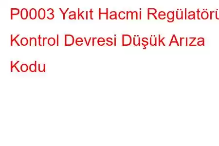 P0003 Yakıt Hacmi Regülatörü Kontrol Devresi Düşük Arıza Kodu