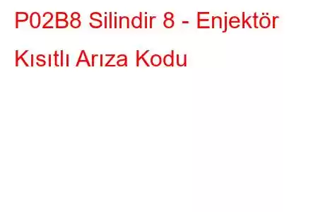 P02B8 Silindir 8 - Enjektör Kısıtlı Arıza Kodu