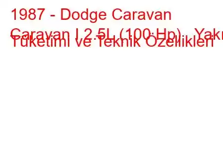 1987 - Dodge Caravan
Caravan I 2.5L (100 Hp) Yakıt Tüketimi ve Teknik Özellikleri