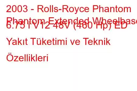 2003 - Rolls-Royce Phantom
Phantom Extended Wheelbase 6.75 i V12 48V (460 Hp) ED Yakıt Tüketimi ve Teknik Özellikleri