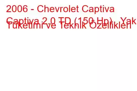 2006 - Chevrolet Captiva
Captiva 2.0 TD (150 Hp) Yakıt Tüketimi ve Teknik Özellikleri