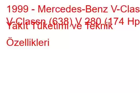 1999 - Mercedes-Benz V-Class
V-Classn (638) V 280 (174 Hp) Yakıt Tüketimi ve Teknik Özellikleri