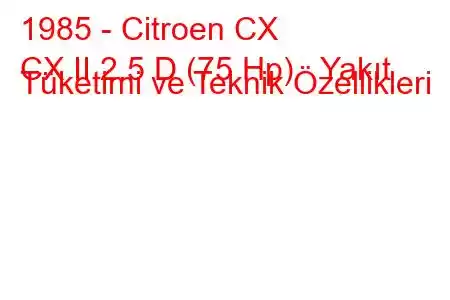 1985 - Citroen CX
CX II 2.5 D (75 Hp) Yakıt Tüketimi ve Teknik Özellikleri