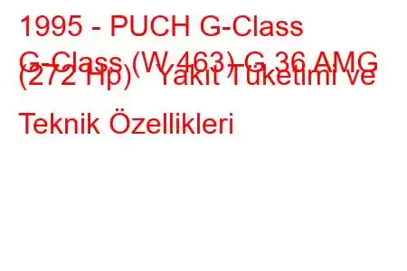 1995 - PUCH G-Class
G-Class (W 463) G 36 AMG (272 Hp) Yakıt Tüketimi ve Teknik Özellikleri