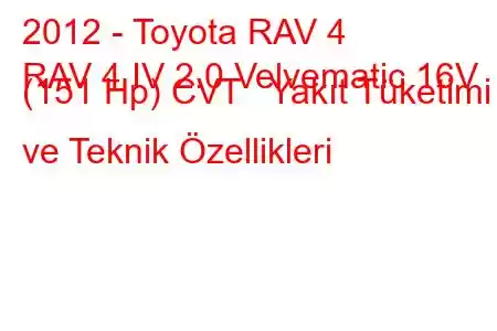 2012 - Toyota RAV 4
RAV 4 IV 2.0 Velvematic 16V (151 Hp) CVT Yakıt Tüketimi ve Teknik Özellikleri