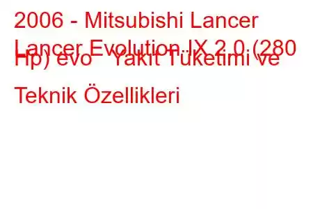 2006 - Mitsubishi Lancer
Lancer Evolution IX 2.0 (280 Hp) evo Yakıt Tüketimi ve Teknik Özellikleri