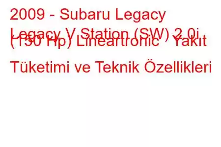 2009 - Subaru Legacy
Legacy V Station (SW) 2.0i (150 Hp) Lineartronic Yakıt Tüketimi ve Teknik Özellikleri