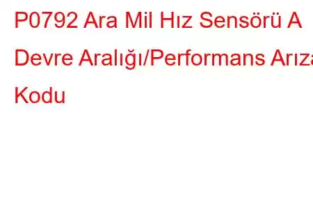 P0792 Ara Mil Hız Sensörü A Devre Aralığı/Performans Arıza Kodu