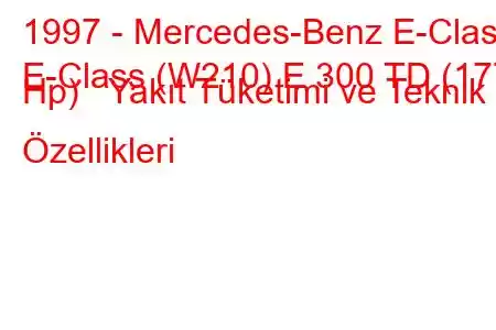 1997 - Mercedes-Benz E-Class
E-Class (W210) E 300 TD (177 Hp) Yakıt Tüketimi ve Teknik Özellikleri