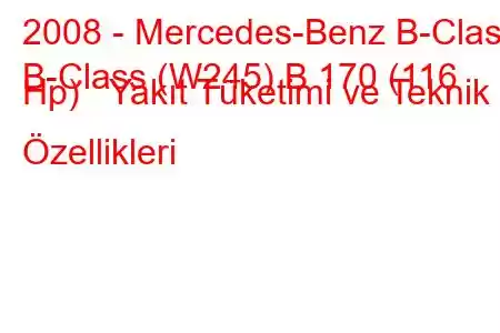 2008 - Mercedes-Benz B-Class
B-Class (W245) B 170 (116 Hp) Yakıt Tüketimi ve Teknik Özellikleri