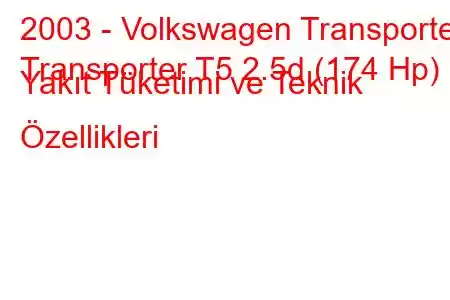 2003 - Volkswagen Transporter
Transporter T5 2.5d (174 Hp) Yakıt Tüketimi ve Teknik Özellikleri