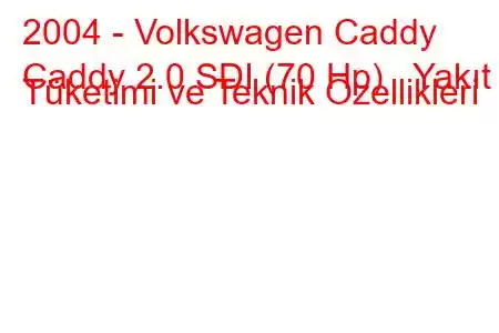 2004 - Volkswagen Caddy
Caddy 2.0 SDI (70 Hp) Yakıt Tüketimi ve Teknik Özellikleri