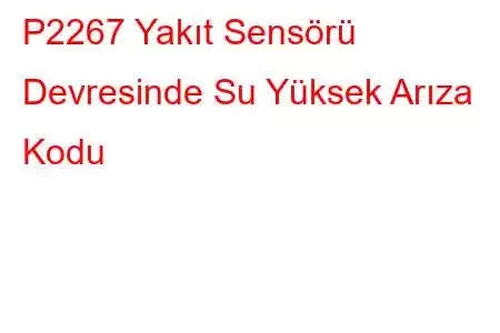 P2267 Yakıt Sensörü Devresinde Su Yüksek Arıza Kodu